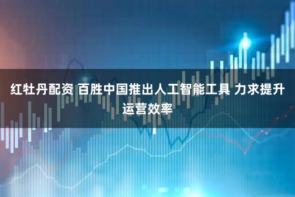 红牡丹配资 百胜中国推出人工智能工具 力求提升运营效率