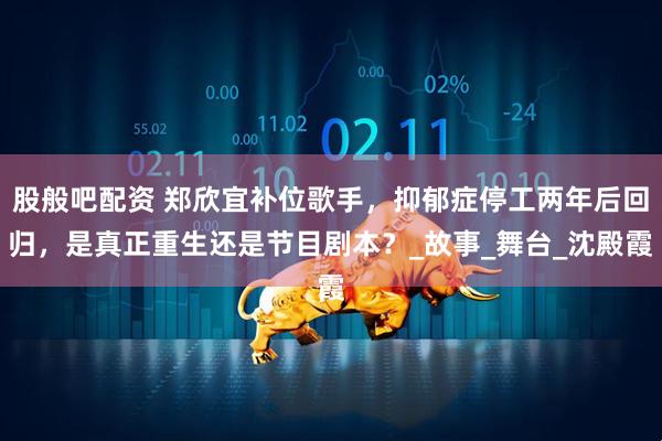股般吧配资 郑欣宜补位歌手，抑郁症停工两年后回归，是真正重生还是节目剧本？_故事_舞台_沈殿霞