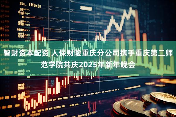 智财资本配资 人保财险重庆分公司携手重庆第二师范学院共庆2025年新年晚会