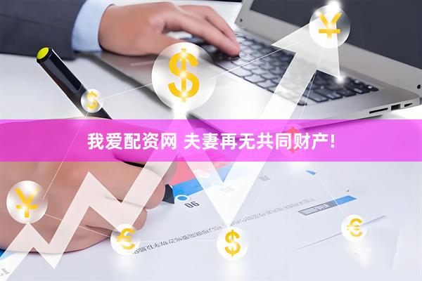 我爱配资网 夫妻再无共同财产!