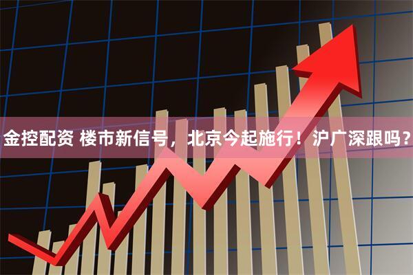 金控配资 楼市新信号，北京今起施行！沪广深跟吗？