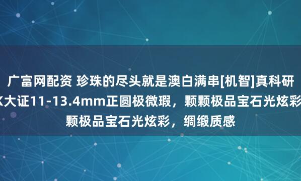 广富网配资 珍珠的尽头就是澳白满串[机智]真科研「凤凰」SK大证11-13.4mm正圆极微瑕，颗颗极品宝石光炫彩，绸缎质感